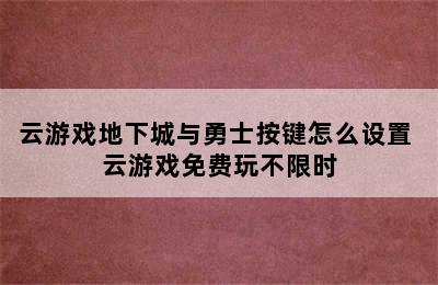 云游戏地下城与勇士按键怎么设置 云游戏免费玩不限时